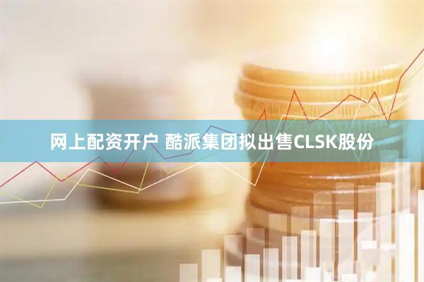 网上配资开户 酷派集团拟出售CLSK股份