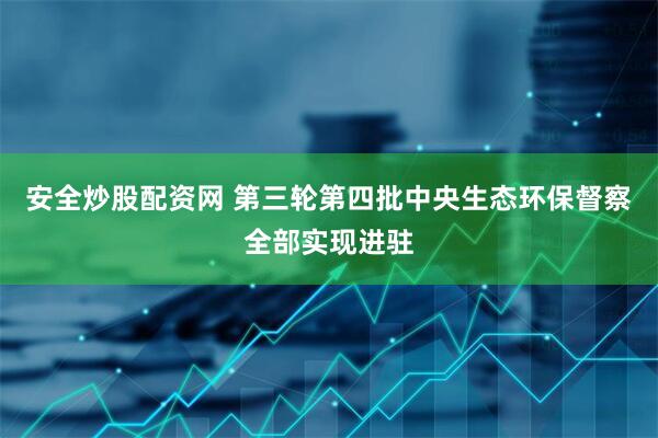 安全炒股配资网 第三轮第四批中央生态环保督察全部实现进驻
