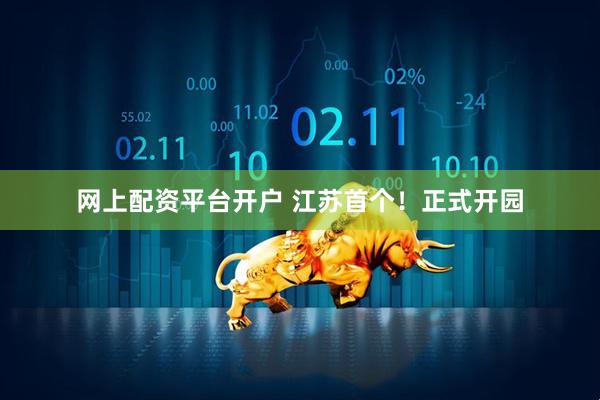 网上配资平台开户 江苏首个！正式开园