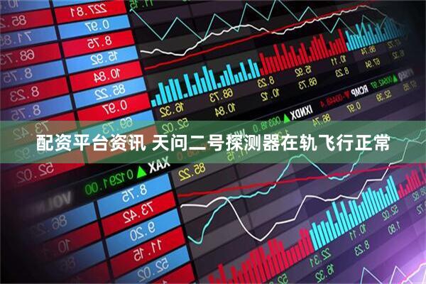配资平台资讯 天问二号探测器在轨飞行正常