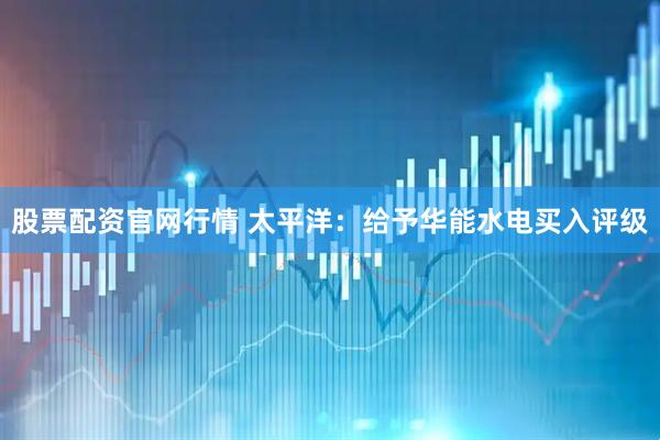 股票配资官网行情 太平洋：给予华能水电买入评级
