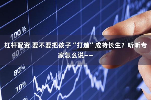 杠杆配资 要不要把孩子“打造”成特长生？听听专家怎么说——
