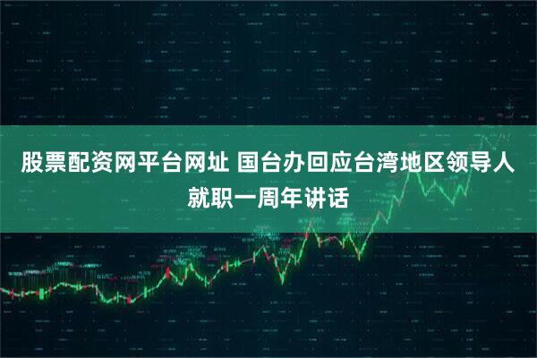 股票配资网平台网址 国台办回应台湾地区领导人就职一周年讲话