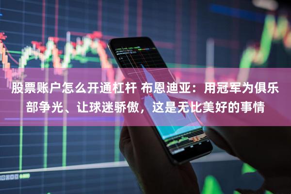 股票账户怎么开通杠杆 布恩迪亚：用冠军为俱乐部争光、让球迷骄傲，这是无比美好的事情