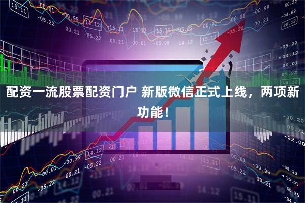 配资一流股票配资门户 新版微信正式上线，两项新功能！